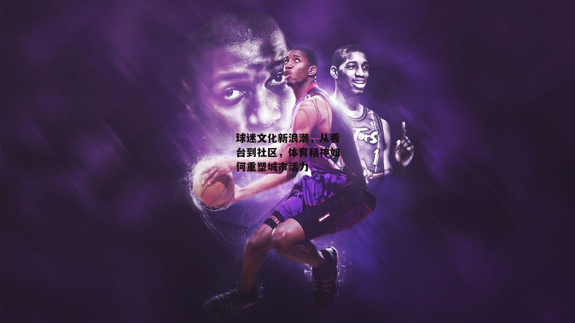 球迷文化新浪潮,从看台到社区,体育精神如何重塑城市活力