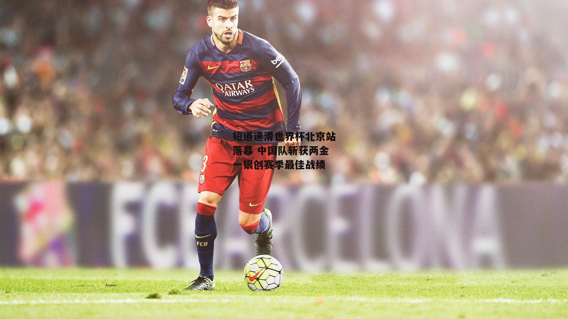 澳客官方网-短道速滑世界杯北京站落幕 中国队斩获两金一银创赛季最佳战绩