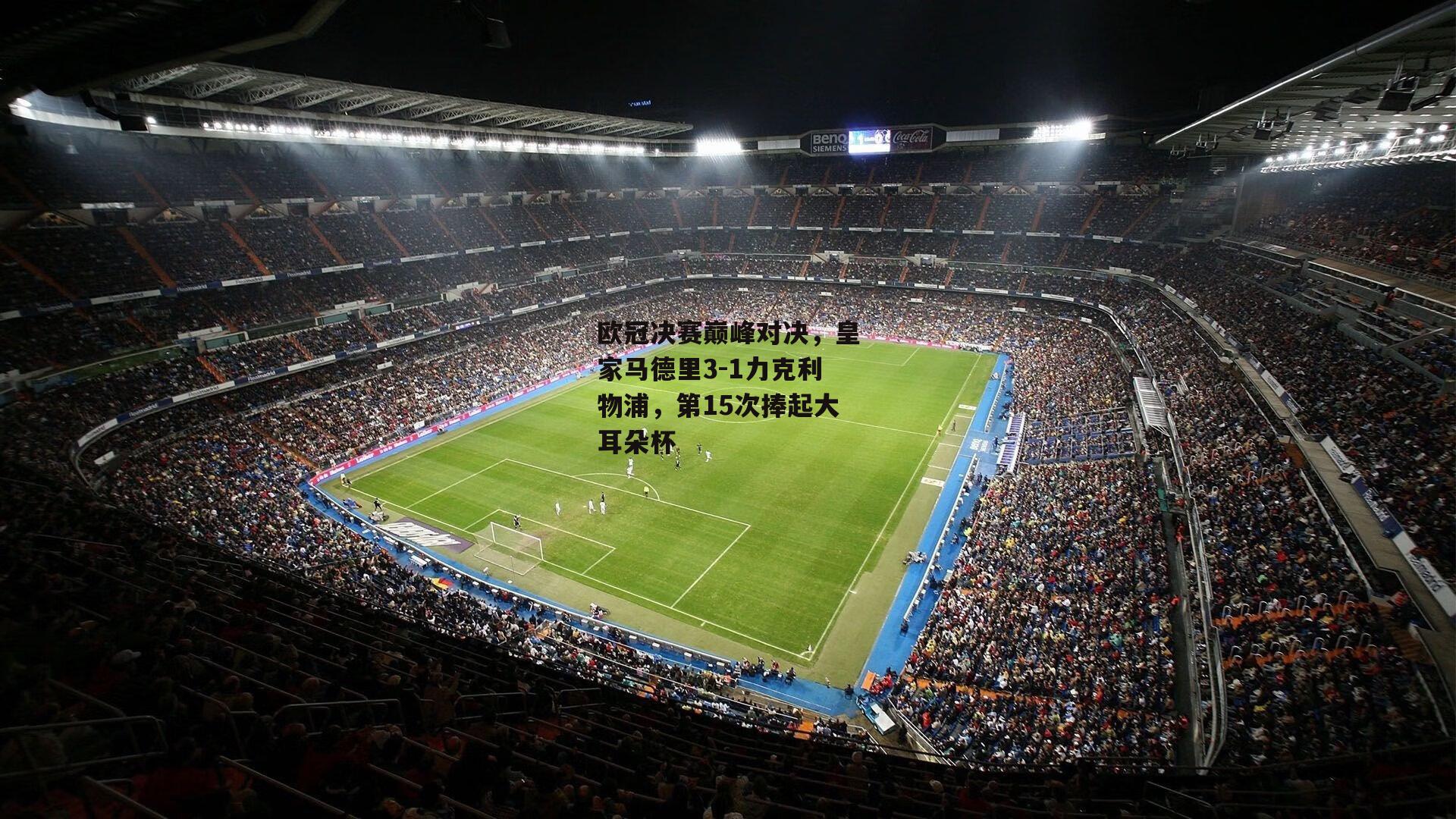 欧冠决赛巅峰对决,皇家马德里3-1力克利物浦,第15次捧起大耳朵杯