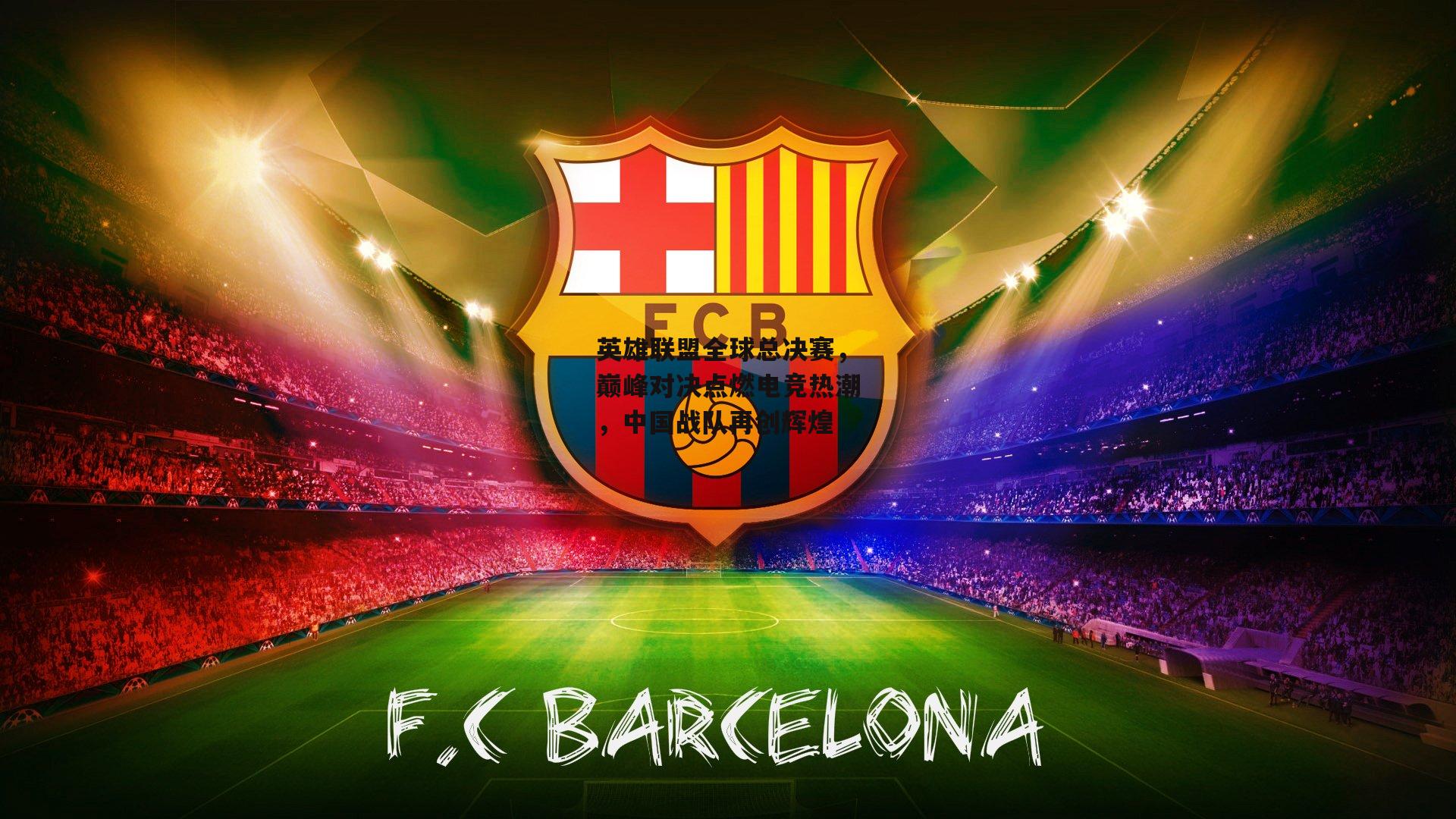 英雄联盟全球总决赛,巅峰对决点燃电竞热潮,中国战队再创辉煌