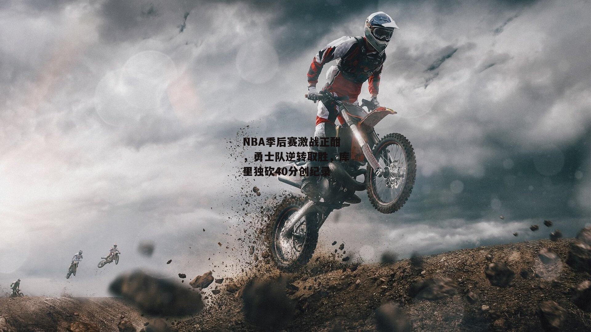 NBA季后赛激战正酣，勇士队逆转取胜，库里独砍40分创纪录